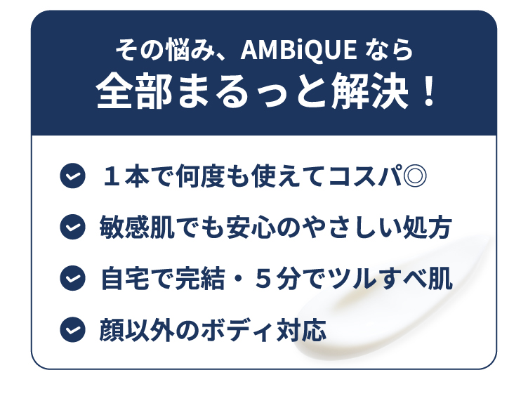 AMBiQUEなら悩みをまるっと解決。コスパが良く、敏感肌にも安心。自宅で簡単に使えて、顔以外の全身に対応。